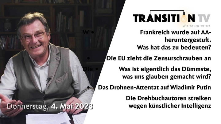TTV#27, 4. Mai 2023: Frankreich wurde auf AA- heruntergestuft &#8226; Die EU zieht die Zensurschrauben an &#8226; Das Dümmste, was uns glauben gemacht wird &#8226; Das Drohnen-Attentat auf Wladimir Putin &#8226; Die Drehbuchautoren streiken wegen künstlicher Intelligenz
