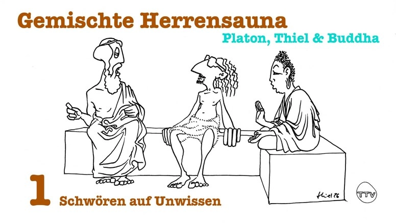 Gemischte Herrensauna - Platon, Thiel & Buddha : "Schwören auf Unwissen"