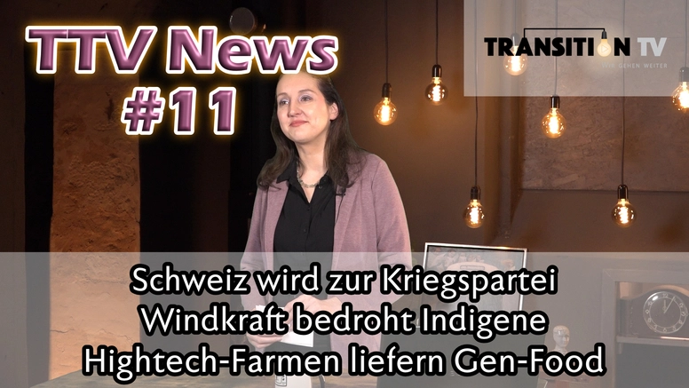 TTV News Nr. 11: Schweiz wird zur Kriegspartei &#8211; Windkraft bedroht indigene Völker &#8211; Hightech-Farmen als Gen-Food-Lieferanten &#8211; Lebensschützer in Gefahr