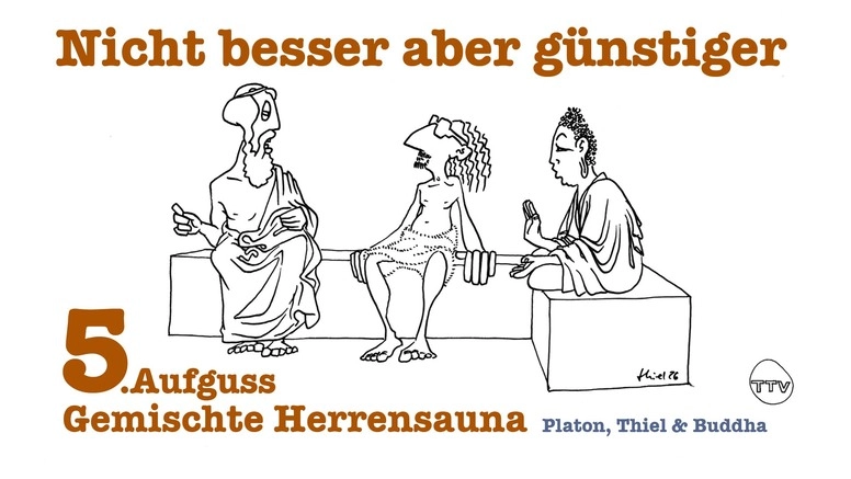 Gemischte Herrensauna - Platon, Thiel & Buddha : 5. Aufguss "Nicht besser aber günstiger"