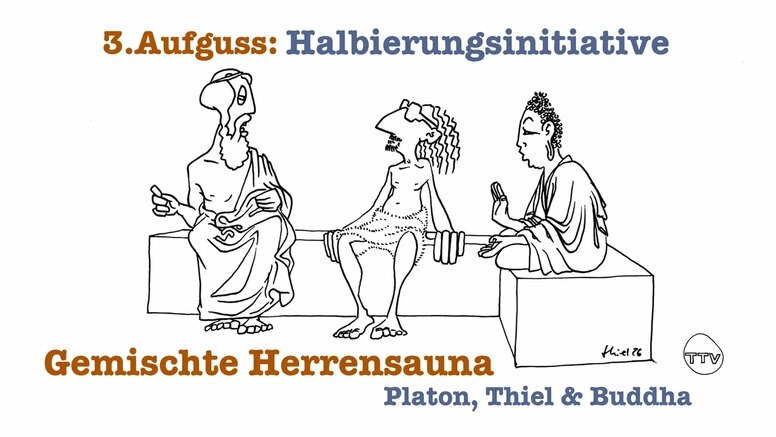 Gemischte Herrensauna - Platon, Thiel & Buddha : 3.Aufguss "Halbierungsinitiative"